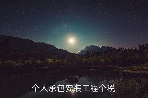 個(gè)人安裝工程 個(gè)稅按什么計(jì)征，個(gè)人承包安裝工程個(gè)稅