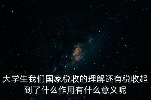 稅收上因國家建設(shè)需要什么理解，大學(xué)生我們國家稅收的理解還有稅收起到了什么作用有什么意義呢