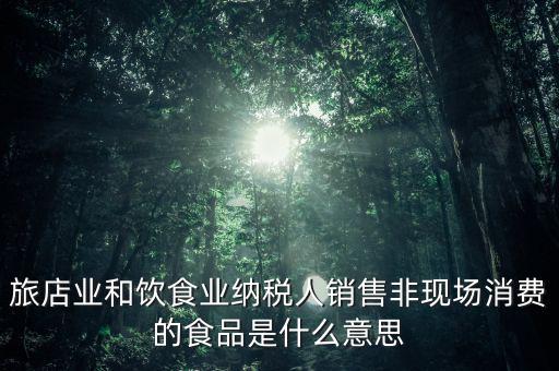 什么叫非現(xiàn)場消費(fèi)食品，銷售非現(xiàn)場消費(fèi)的食物就屬于銷售貨物按17稅率計(jì)算但是我看到