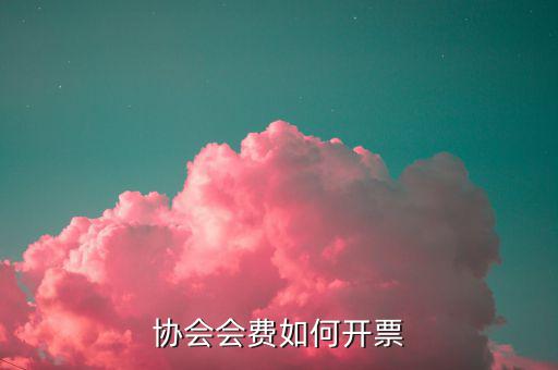 會(huì)費(fèi)收入 開票開什么項(xiàng)目，協(xié)會(huì)能開哪些發(fā)票