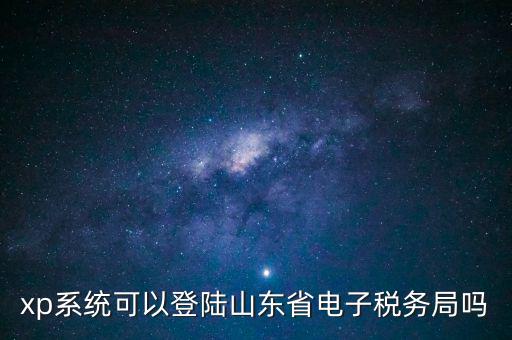 登陸山東國(guó)稅用什么瀏覽器，國(guó)稅系統(tǒng)要什么瀏覽器打開
