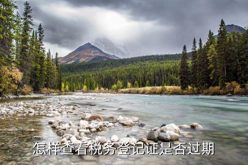 國稅稅務(wù)登記失效日期是什么，怎樣查看稅務(wù)登記證是否過期