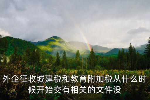 外企征收城建稅和教育附加稅從什么時(shí)候開始交有相關(guān)的文件沒(méi)