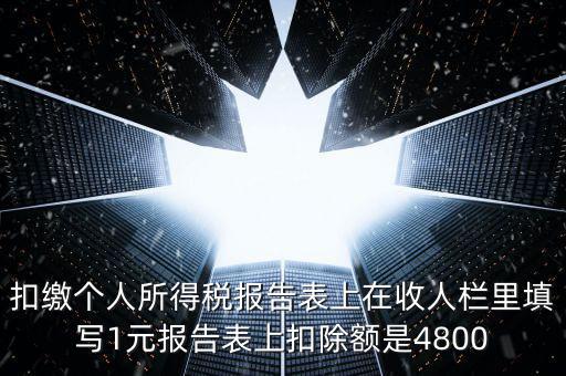 本期扣除額是什么，扣繳個人所得稅報告表上在收人欄里填寫1元報告表上扣除額是4800