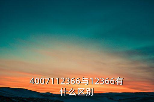 4007112366是什么電話，4007112366與12366有什么區(qū)別
