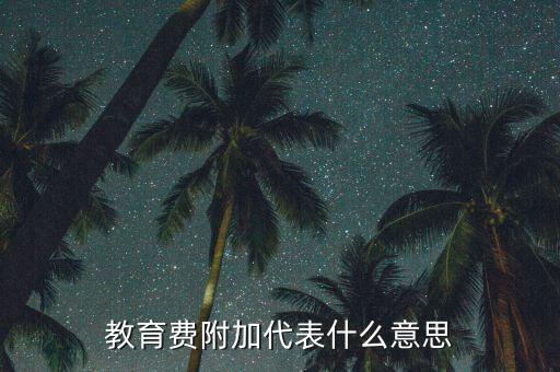 什么是教育稅附加費(fèi)，教育費(fèi)附加代表什么意思