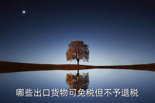 什么商品出口不退稅，出口免稅不退稅主要適用于什么情形