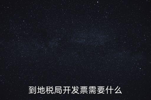 地稅局打稅需要什么，到地稅局開發(fā)票需要什么