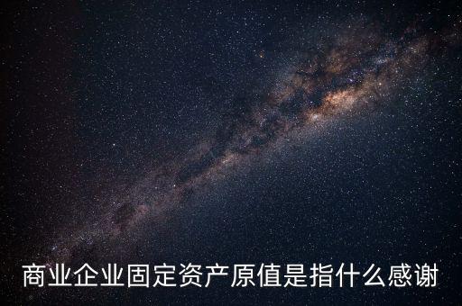 不可填寫財產(chǎn)原值是什么意思，財產(chǎn)一切險時是按含稅原值還是按不含稅原值