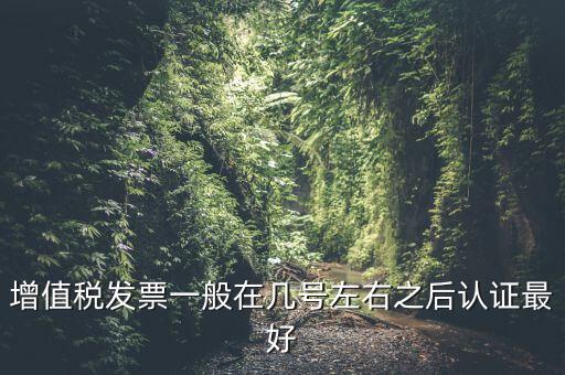 發(fā)票什么時候認(rèn)證，手寫增值稅發(fā)票要什么時候認(rèn)證