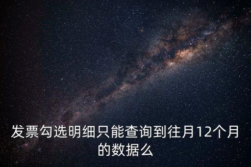 勾選平臺能查到什么時間的發(fā)票，發(fā)票勾選明細(xì)只能查詢到往月12個月的數(shù)據(jù)么