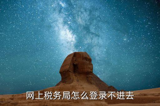 為什么進(jìn)不去國(guó)稅記錄，為什么國(guó)稅網(wǎng)上辦稅進(jìn)不去應(yīng)該怎么解決