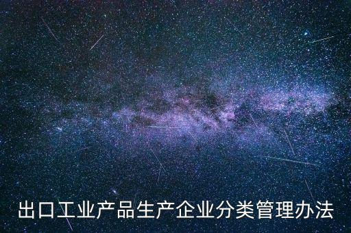 出口企業(yè)歸類(lèi)管理都需要什么，出口退稅企業(yè)分類(lèi)管理等級(jí)評(píng)定結(jié)果一類(lèi)和四類(lèi)是指什么