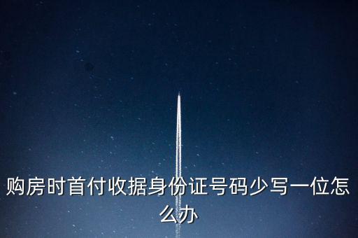 購房發(fā)票身份證號(hào)碼為什么少3位，購房時(shí)首付收據(jù)身份證號(hào)碼少寫一位怎么辦