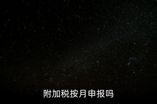 附加稅一般什么時候申報，專項扣除什么時候申報