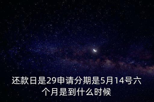 還款日是29申請分期是5月14號六個(gè)月是到什么時(shí)候