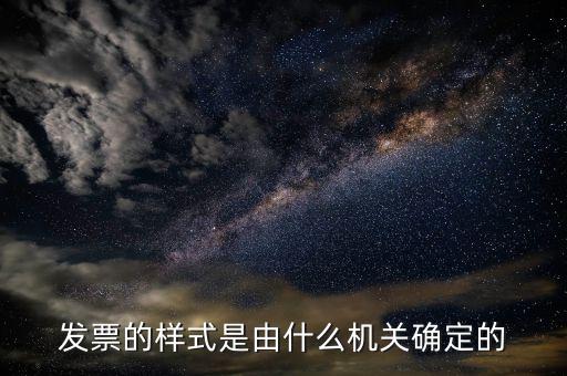 發(fā)票是什么局，發(fā)票的樣式是由什么機(jī)關(guān)確定的