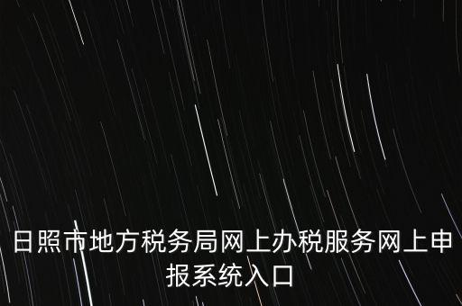 日照?qǐng)?bào)稅的網(wǎng)址是什么，網(wǎng)上報(bào)稅在哪個(gè)網(wǎng)站
