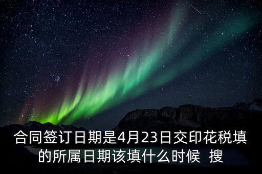 房租印花稅所屬期按什么天，合同簽訂日期是4月23日交印花稅填的所屬日期該填什么時(shí)候  搜