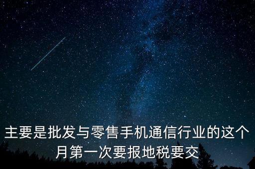 什么叫導(dǎo)稅，主要是批發(fā)與零售手機通信行業(yè)的這個月第一次要報地稅要交