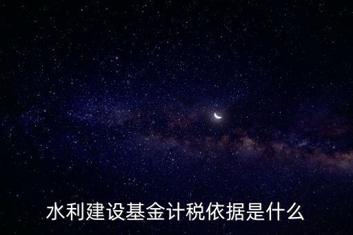 廣東省水利基金計(jì)稅根據(jù)什么，水利建設(shè)基金計(jì)稅依據(jù)是什么