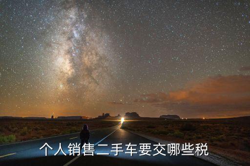 銷(xiāo)售汽車(chē)是交什么稅，個(gè)人銷(xiāo)售二手車(chē)要交哪些稅
