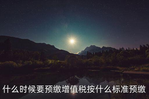 什么時候有預(yù)繳增值稅，請問各位高人什么情況會出現(xiàn)本月繳納本月的增值稅 這種情況是預(yù)繳