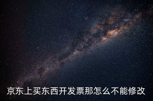 京東上買(mǎi)東西開(kāi)發(fā)票那怎么不能修改