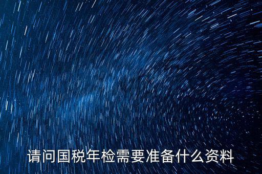 山西省國(guó)稅局報(bào)驗(yàn)什么資料，什么業(yè)務(wù)需到稅局報(bào)驗(yàn)