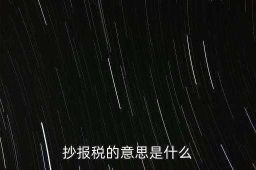 網(wǎng)上抄報稅是什么意思，如何網(wǎng)上抄報稅