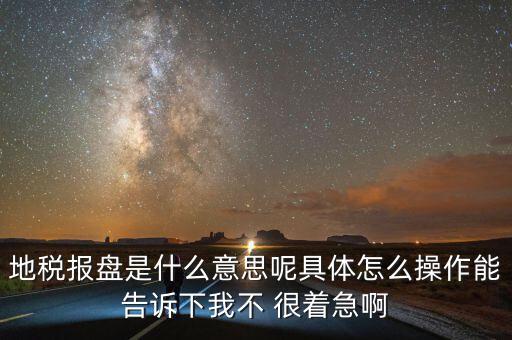 地稅局報(bào)稅什么意思，地稅報(bào)盤是什么意思呢具體怎么操作能告訴下我不 很著急啊