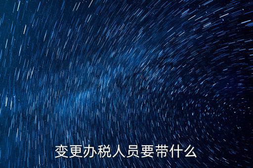 ?？谧兏k稅人員需要什么資料，公司變更辦稅員到國(guó)稅局辦理需要帶點(diǎn)什么資料