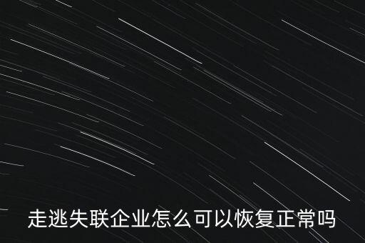 什么企業(yè)是走逃 失聯(lián) 企業(yè)，走逃失聯(lián)企業(yè)怎么可以恢復(fù)正常嗎