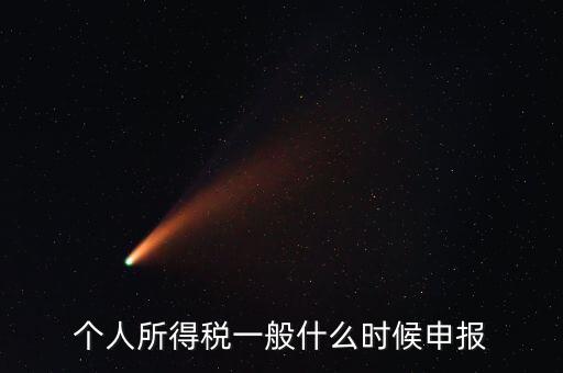 個(gè)稅什么時(shí)候申報(bào)，個(gè)人所得稅在次年什么時(shí)候申報(bào)納稅
