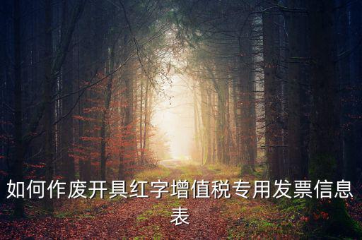 開具紅字信息表撤銷需要什么，如何作廢開具紅字增值稅專用發(fā)票信息表