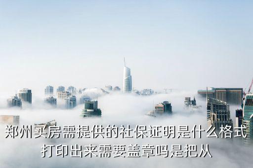 提供社保相應(yīng)的文書是什么，鄭州買房需提供的社保證明是什么格式打印出來(lái)需要蓋章嗎是把從