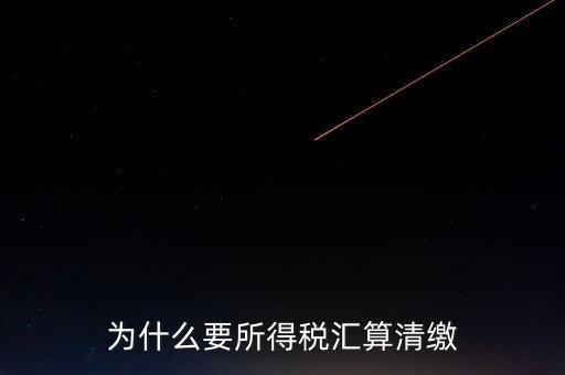 企業(yè)所得稅為什么要匯算清繳，企業(yè)所得稅每季度都要預繳那匯算清繳時為什么還要交