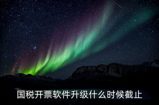 國(guó)稅開票軟件升級(jí)什么時(shí)候截止
