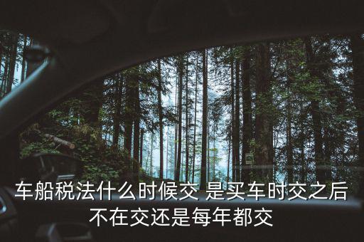 每年什么時(shí)候買車船稅，車船稅什么時(shí)候交比如要交2017年的是2016年12月31日前交還是