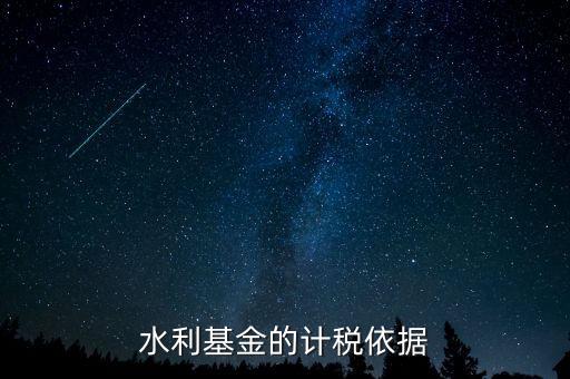 水利建設(shè)基金計稅依據(jù)到底是什么，水利基金的計稅依據(jù)