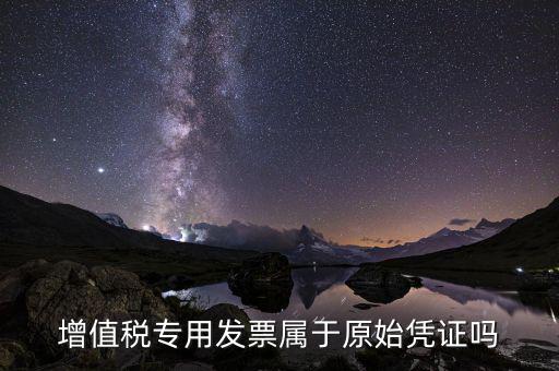 增值稅專用發(fā)票是什么憑證，想問(wèn)增值稅專用發(fā)票屬于什么憑證