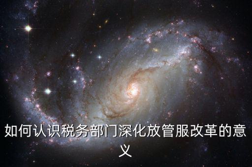什么是稅務(wù)部門的放管服工作總結(jié)，如何做好發(fā)改放管服改革工作總結(jié)