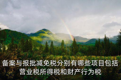 什么情況下備案類減免，備案與報批減免稅分別有哪些項目包括營業(yè)稅所得稅和財產(chǎn)行為稅