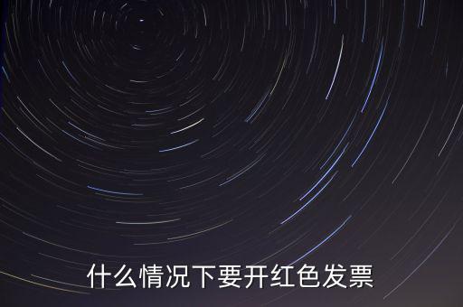 什么情況開紅票，什么情況下要開紅色發(fā)票