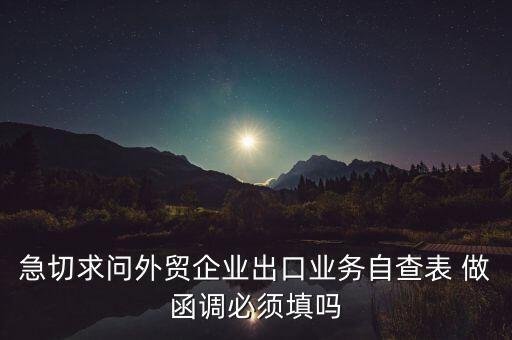國稅局函調(diào)需要什么，急切求問外貿(mào)企業(yè)出口業(yè)務(wù)自查表 做函調(diào)必須填嗎