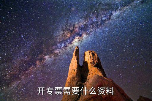 專票開具需要什么，開增值稅專用發(fā)票都需要什么資料