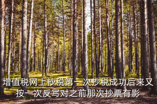 反寫抄報(bào)失敗有什么影響，增值稅網(wǎng)上抄稅第一次抄稅成功后來又按一次反寫對(duì)之前那次抄票有影
