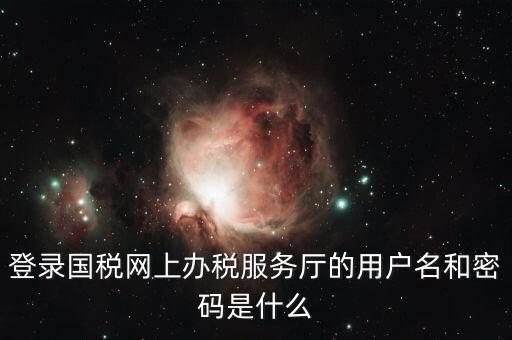 稅收調(diào)查密碼是什么意思，登錄國(guó)稅網(wǎng)上辦稅服務(wù)廳的用戶名和密碼是什么
