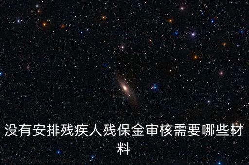 殘保金備案需要準備什么，沒有安排殘疾人殘保金審核需要哪些材料