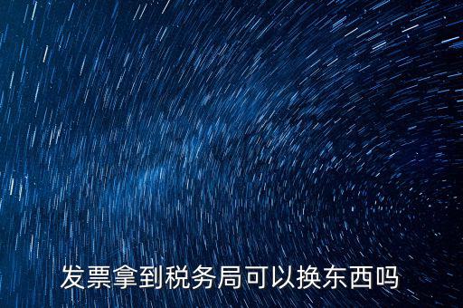 稅務局換發(fā)票是什么，收據(jù)如何到稅務局換取發(fā)票怎么換就是那張那一張收據(jù)的紙換取發(fā)